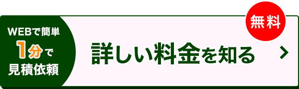 WEBで簡単１分で見積依頼 詳しい料金を知る（無料）